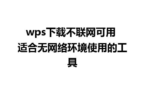 wps下载不联网可用 适合无网络环境使用的工具