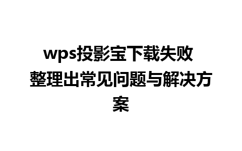 wps投影宝下载失败 整理出常见问题与解决方案