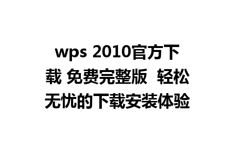 wps 2010官方下载 免费完整版  轻松无忧的下载安装体验