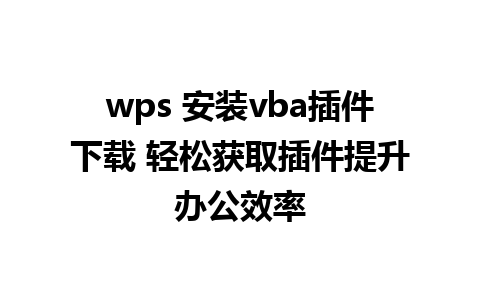 wps 安装vba插件下载 轻松获取插件提升办公效率