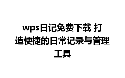 wps日记免费下载 打造便捷的日常记录与管理工具