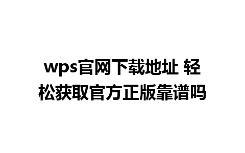 wps官网下载地址 轻松获取官方正版靠谱吗