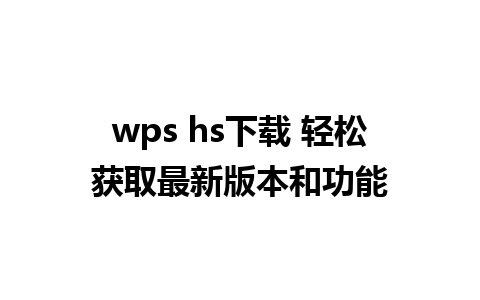 wps hs下载 轻松获取最新版本和功能