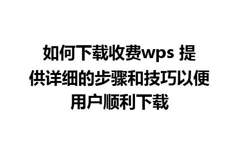 如何下载收费wps 提供详细的步骤和技巧以便用户顺利下载