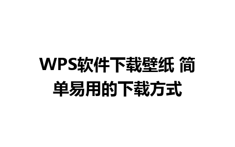 WPS软件下载壁纸 简单易用的下载方式