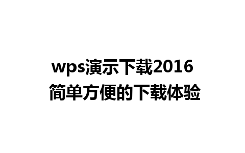 wps演示下载2016 简单方便的下载体验