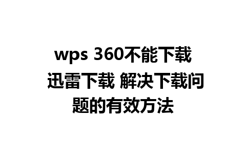 wps 360不能下载 迅雷下载 解决下载问题的有效方法