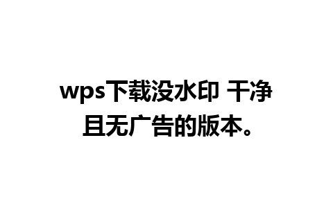 wps下载没水印 干净且无广告的版本。