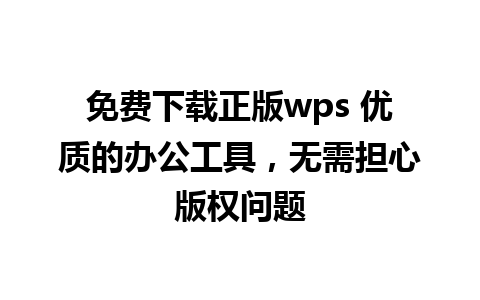 免费下载正版wps 优质的办公工具，无需担心版权问题