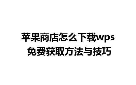 苹果商店怎么下载wps 免费获取方法与技巧