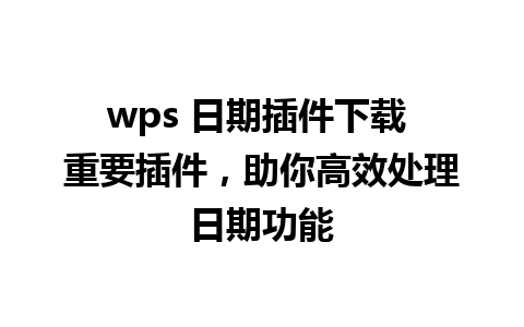 wps 日期插件下载 重要插件，助你高效处理日期功能