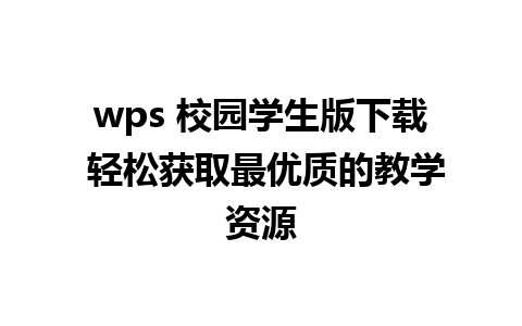 wps 校园学生版下载 轻松获取最优质的教学资源