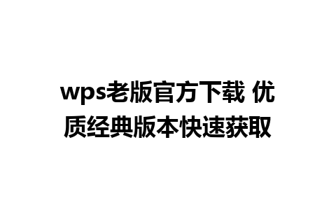 wps老版官方下载 优质经典版本快速获取