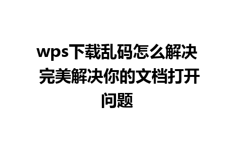 wps下载乱码怎么解决 完美解决你的文档打开问题