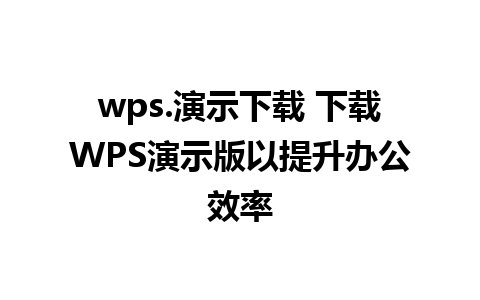 wps.演示下载 下载WPS演示版以提升办公效率