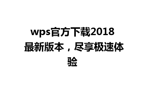 wps官方下载2018 最新版本，尽享极速体验