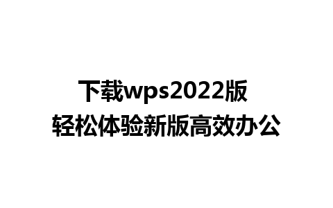 下载wps2022版 轻松体验新版高效办公