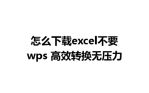 怎么下载excel不要wps 高效转换无压力