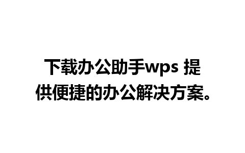 下载办公助手wps 提供便捷的办公解决方案。