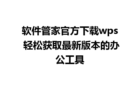 软件管家官方下载wps 轻松获取最新版本的办公工具