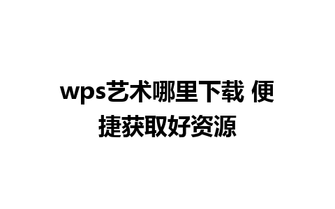 wps艺术哪里下载 便捷获取好资源