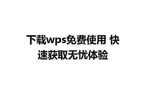 下载wps免费使用 快速获取无忧体验