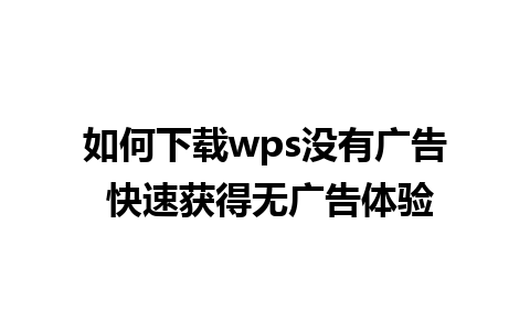 如何下载wps没有广告 快速获得无广告体验