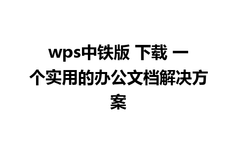 wps中铁版 下载 一个实用的办公文档解决方案