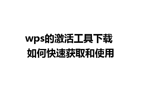 wps的激活工具下载 如何快速获取和使用