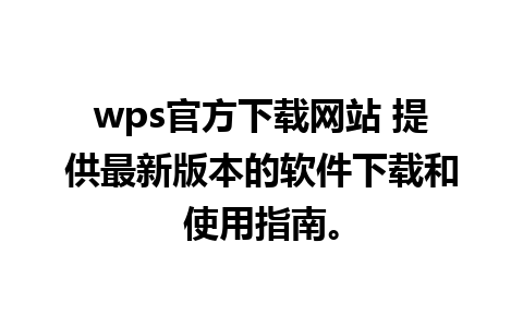 wps官方下载网站 提供最新版本的软件下载和使用指南。