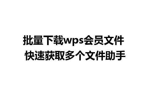 批量下载wps会员文件 快速获取多个文件助手