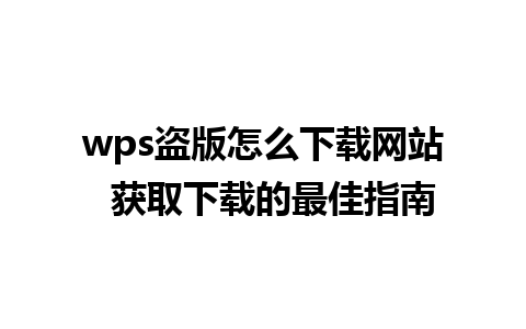 wps盗版怎么下载网站  获取下载的最佳指南