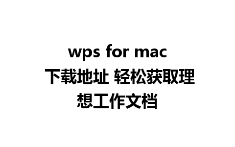 wps for mac 下载地址 轻松获取理想工作文档