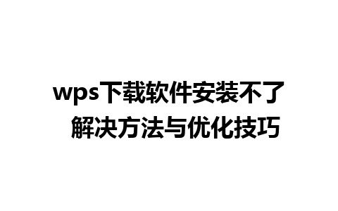 wps下载软件安装不了  解决方法与优化技巧