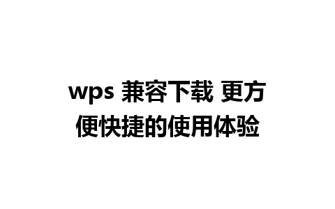 wps 兼容下载 更方便快捷的使用体验