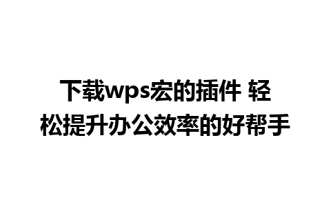 下载wps宏的插件 轻松提升办公效率的好帮手