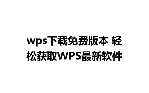 wps下载免费版本 轻松获取WPS最新软件