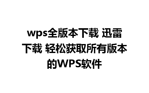 wps全版本下载 迅雷下载 轻松获取所有版本的WPS软件