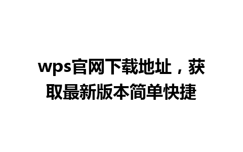 wps官网下载地址，获取最新版本简单快捷