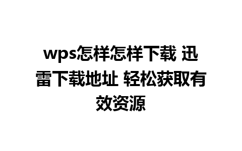 wps怎样怎样下载 迅雷下载地址 轻松获取有效资源