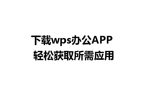 下载wps办公APP 轻松获取所需应用