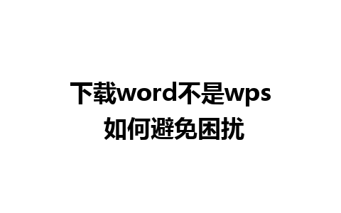 下载word不是wps 如何避免困扰