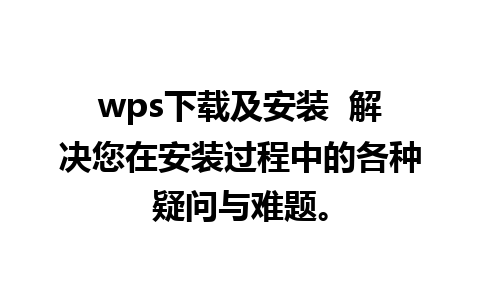 wps下载及安装  解决您在安装过程中的各种疑问与难题。