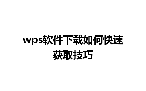 wps软件下载如何快速获取技巧