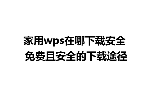 家用wps在哪下载安全 免费且安全的下载途径