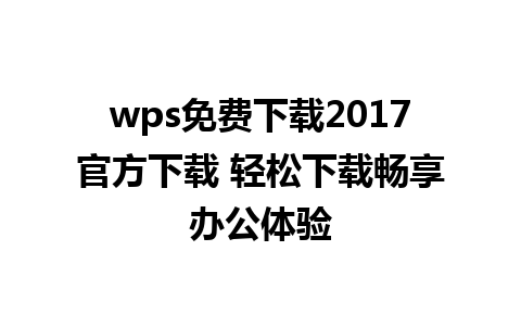 wps免费下载2017官方下载 轻松下载畅享办公体验