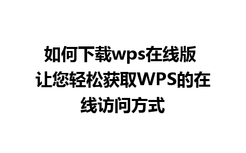 如何下载wps在线版 让您轻松获取WPS的在线访问方式