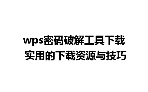 wps密码破解工具下载 实用的下载资源与技巧