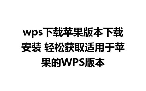 wps下载苹果版本下载安装 轻松获取适用于苹果的WPS版本