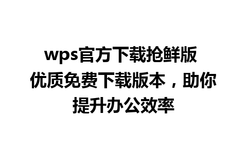 wps官方下载抢鲜版 优质免费下载版本，助你提升办公效率